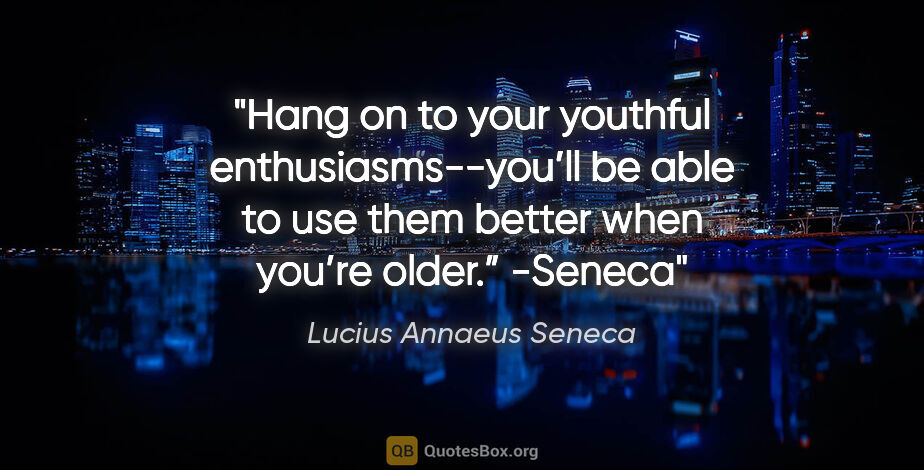 Lucius Annaeus Seneca quote: "Hang on to your youthful enthusiasms--you’ll be able to use..."