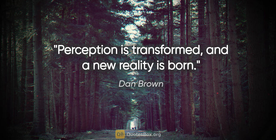 Dan Brown quote: "Perception is transformed, and a new reality is born."