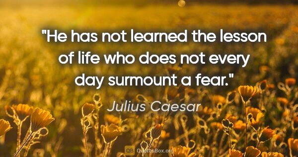 Julius Caesar quote: "He has not learned the lesson of life who does not every day..."