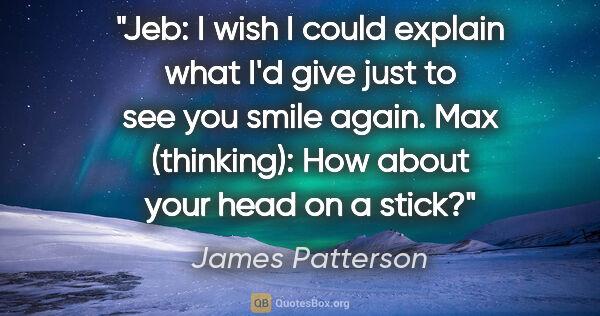 James Patterson quote: "Jeb: I wish I could explain what I'd give just to see you..."