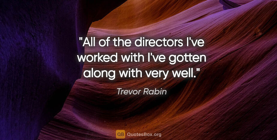 Trevor Rabin quote: "All of the directors I've worked with I've gotten along with..."