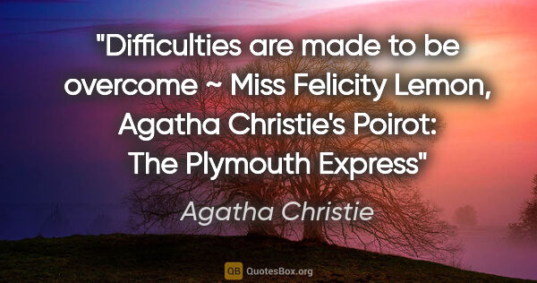 Agatha Christie quote: "Difficulties are made to be overcome ~ Miss Felicity Lemon,..."