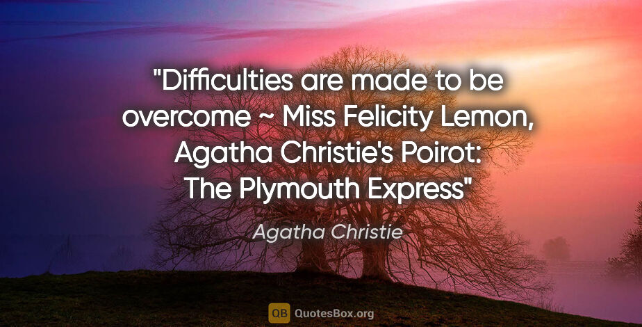 Agatha Christie quote: "Difficulties are made to be overcome ~ Miss Felicity Lemon,..."