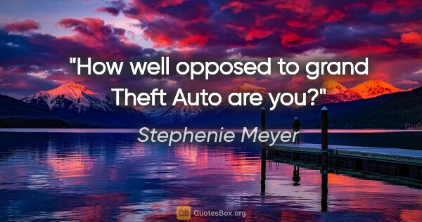 Stephenie Meyer quote: "How well opposed to grand Theft Auto are you?"