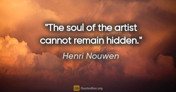 Henri Nouwen quote: "The soul of the artist cannot remain hidden."