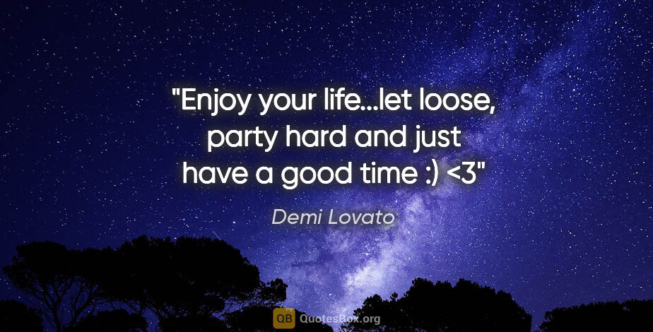 Demi Lovato quote: "Enjoy your life...let loose, party hard and just have a good..."