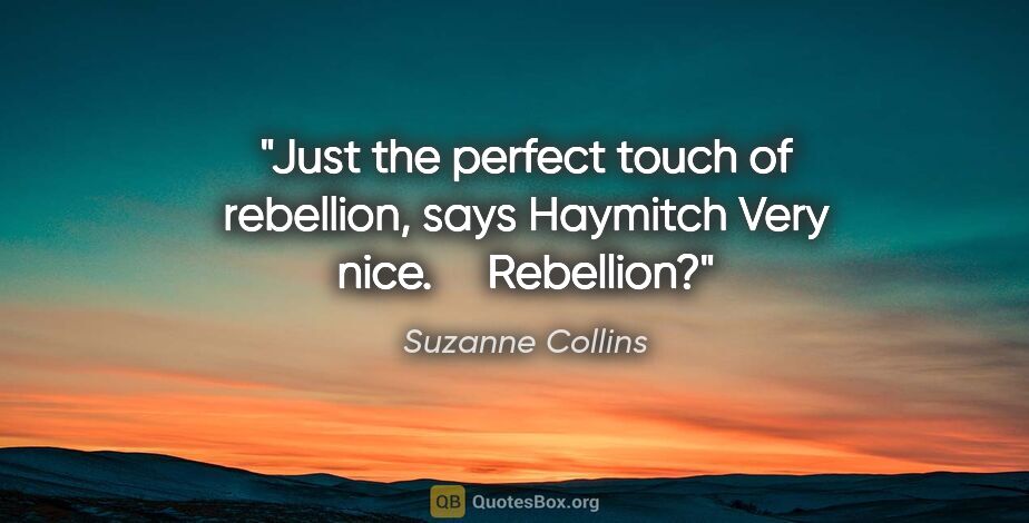 Suzanne Collins quote: "Just the perfect touch of rebellion," says Haymitch "Very..."