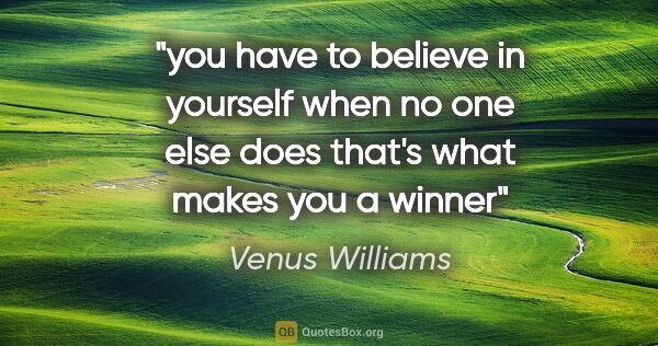 Venus Williams quote: "you have to believe in yourself when no one else does that's..."