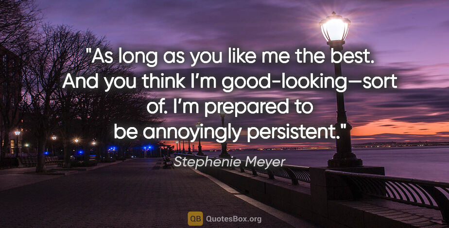 Stephenie Meyer quote: "As long as you like me the best. And you think I’m..."