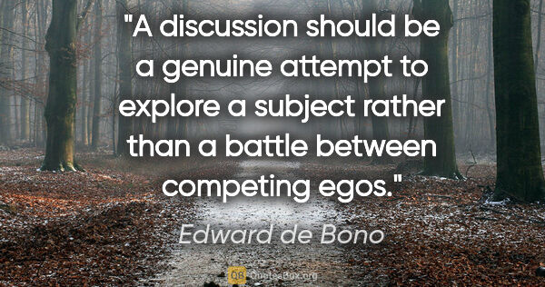Edward de Bono quote: "A discussion should be a genuine attempt to explore a subject..."