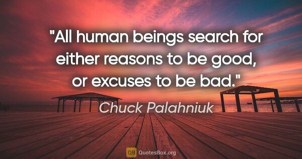 Chuck Palahniuk quote: "All human beings search for either reasons to be good, or..."