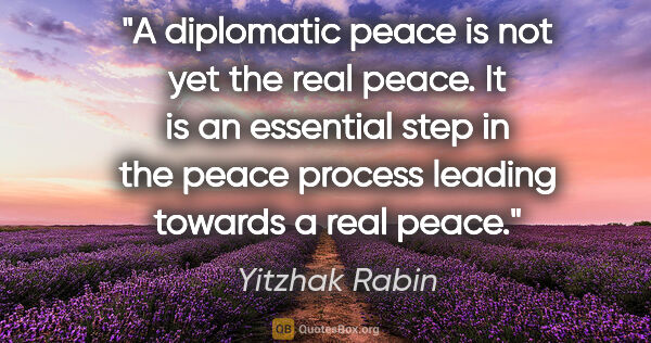 Yitzhak Rabin quote: "A diplomatic peace is not yet the real peace. It is an..."