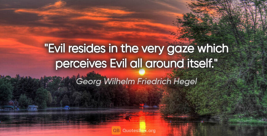 Georg Wilhelm Friedrich Hegel quote: "Evil resides in the very gaze which perceives Evil all around..."