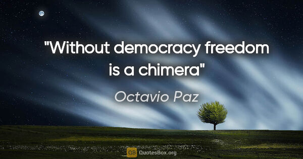 Octavio Paz quote: "Without democracy freedom is a chimera"