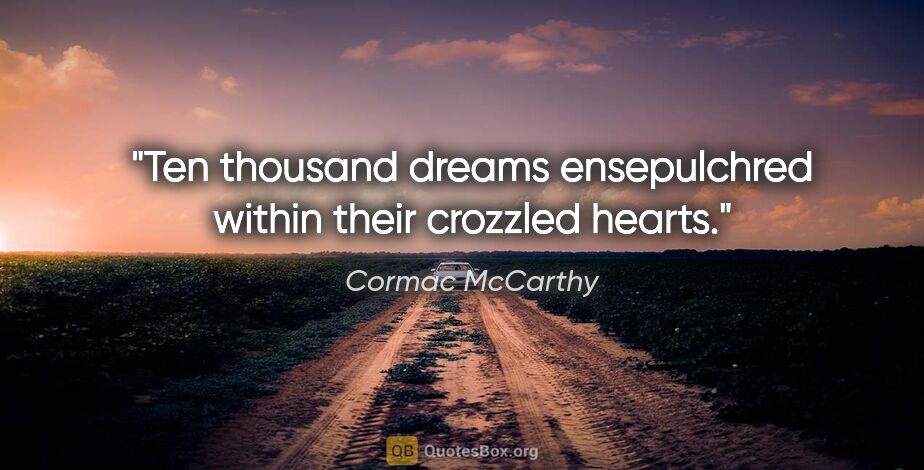 Cormac McCarthy quote: "Ten thousand dreams ensepulchred within their crozzled hearts."