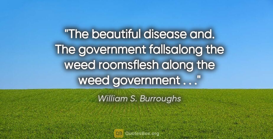 William S. Burroughs quote: "The beautiful disease and. The government fallsalong the weed..."