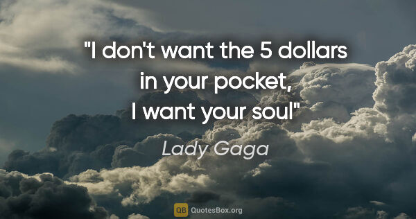 Lady Gaga quote: "I don't want the 5 dollars in your pocket, I want your soul"