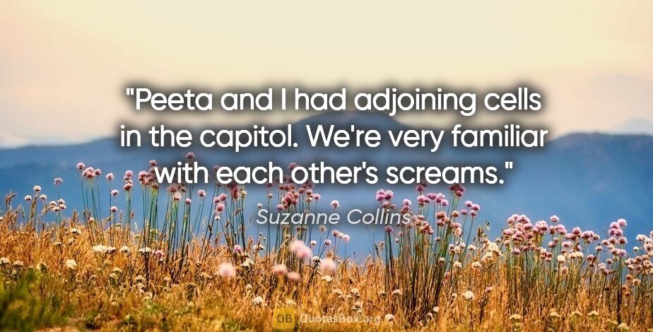 Suzanne Collins quote: "Peeta and I had adjoining cells in the capitol. We're very..."