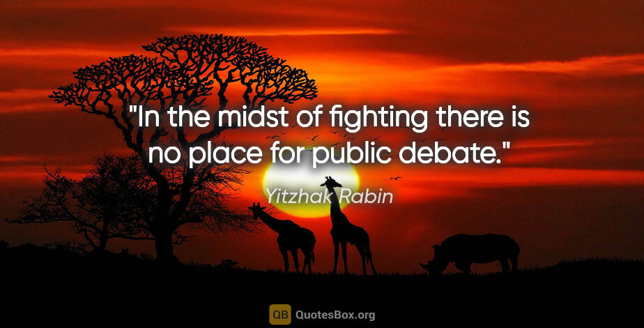 Yitzhak Rabin quote: "In the midst of fighting there is no place for public debate."