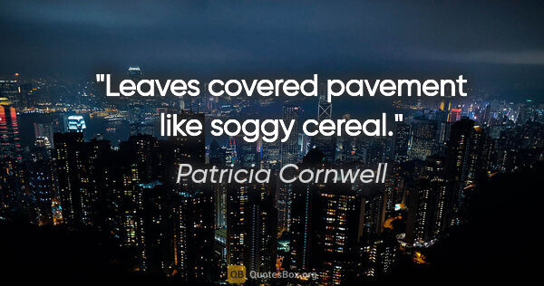 Patricia Cornwell quote: "Leaves covered pavement like soggy cereal."