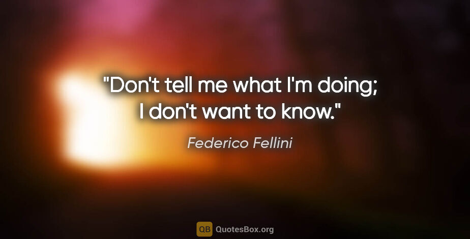 Federico Fellini quote: "Don't tell me what I'm doing; I don't want to know."