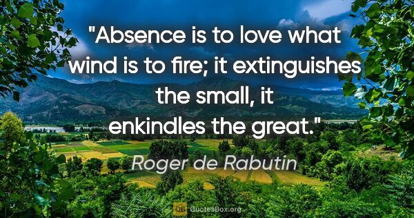 Roger de Rabutin quote: "Absence is to love what wind is to fire; it extinguishes the..."