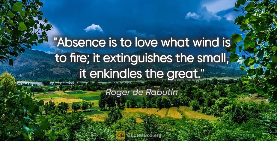 Roger de Rabutin quote: "Absence is to love what wind is to fire; it extinguishes the..."