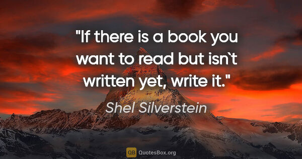 Shel Silverstein quote: "If there is a book you want to read but isn`t written yet,..."
