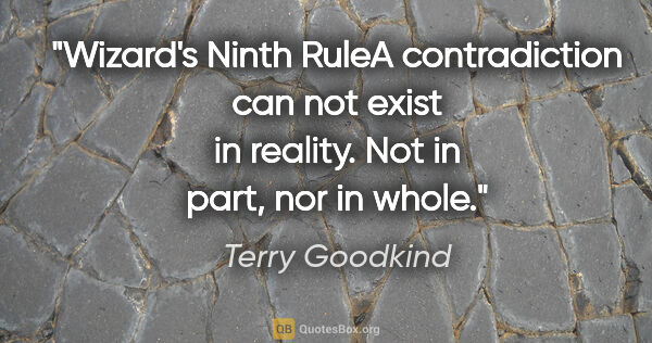 Terry Goodkind quote: "Wizard's Ninth RuleA contradiction can not exist in reality...."