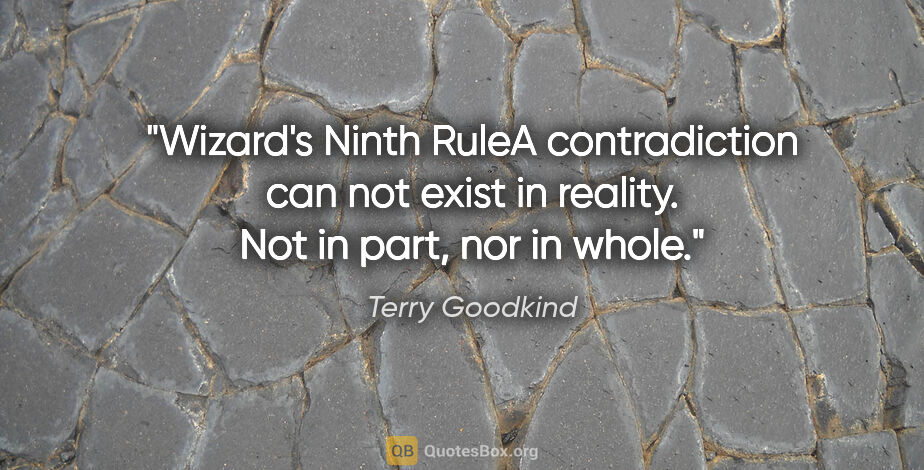 Terry Goodkind quote: "Wizard's Ninth RuleA contradiction can not exist in reality...."