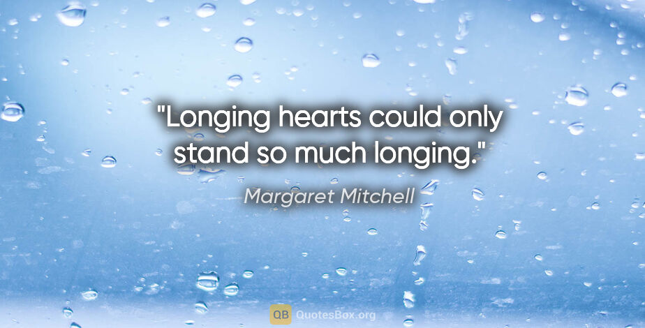 Margaret Mitchell quote: "Longing hearts could only stand so much longing."