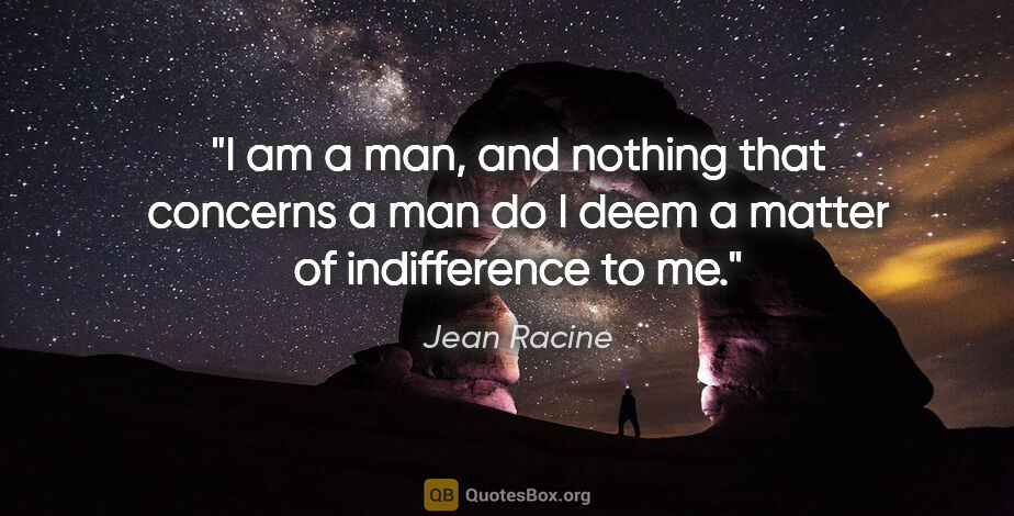 Jean Racine quote: "I am a man, and nothing that concerns a man do I deem a matter..."