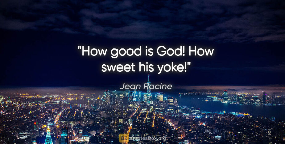 Jean Racine quote: "How good is God! How sweet his yoke!"