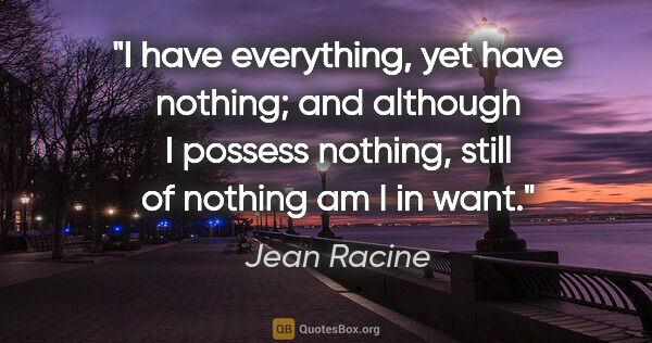 Jean Racine quote: "I have everything, yet have nothing; and although I possess..."