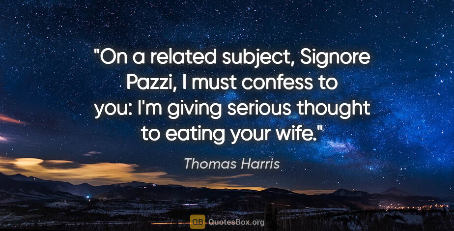 Thomas Harris quote: "On a related subject, Signore Pazzi, I must confess to you:..."
