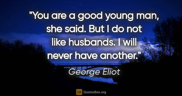 George Eliot quote: "You are a good young man," she said. "But I do not like..."