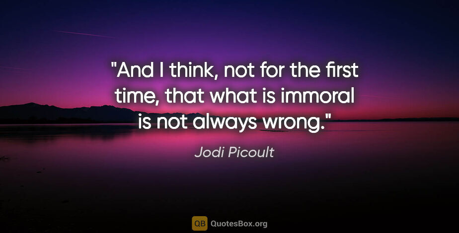 Jodi Picoult quote: "And I think, not for the first time, that what is immoral is..."