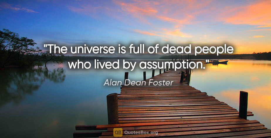 Alan Dean Foster quote: "The universe is full of dead people who lived by assumption."