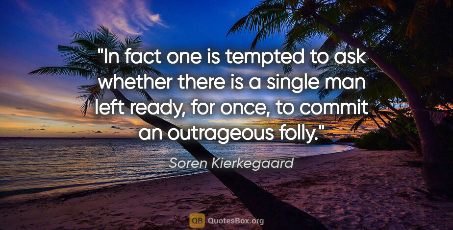 Soren Kierkegaard quote: "In fact one is tempted to ask whether there is a single man..."