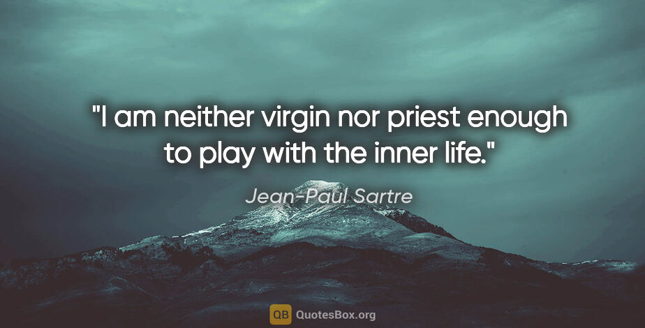 Jean-Paul Sartre quote: "I am neither virgin nor priest enough to play with the inner..."