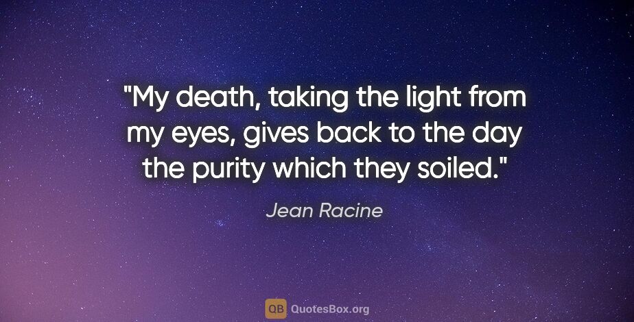 Jean Racine quote: "My death, taking the light from my eyes, gives back to the day..."