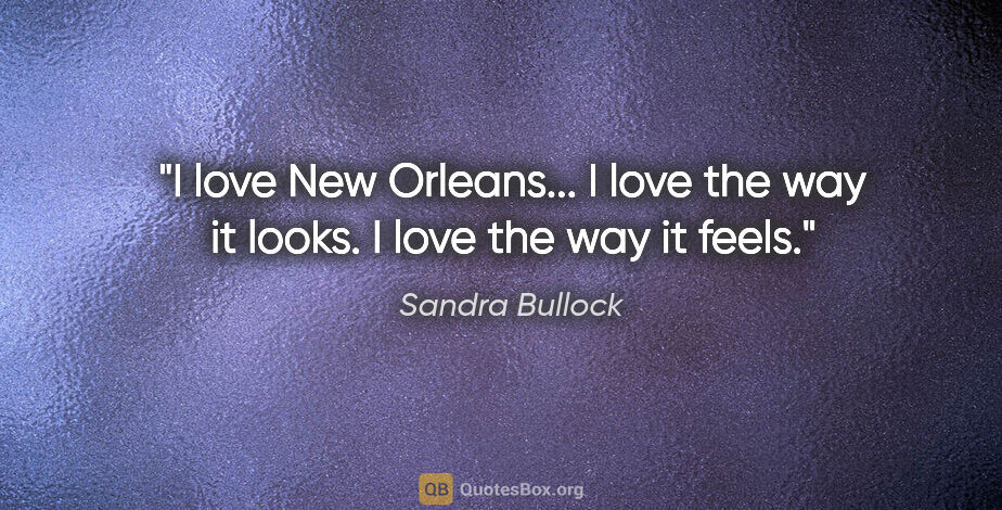 Sandra Bullock quote: "I love New Orleans... I love the way it looks. I love the way..."