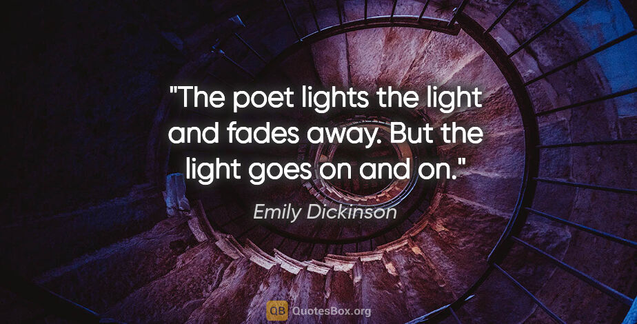 Emily Dickinson quote: "The poet lights the light and fades away. But the light goes..."