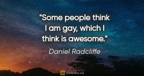 Daniel Radcliffe quote: "Some people think I am gay, which I think is awesome."