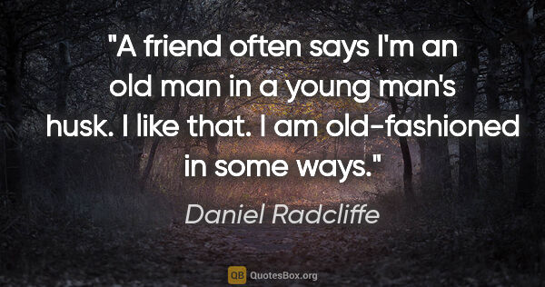 Daniel Radcliffe quote: "A friend often says I'm an old man in a young man's husk. I..."