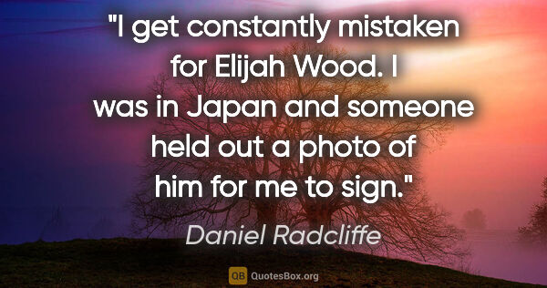 Daniel Radcliffe quote: "I get constantly mistaken for Elijah Wood. I was in Japan and..."