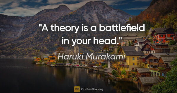 Haruki Murakami quote: "A theory is a battlefield in your head."