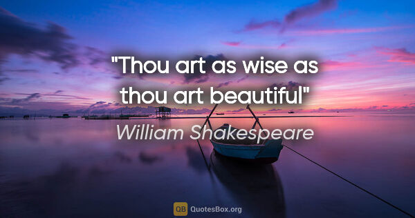 William Shakespeare quote: "Thou art as wise as thou art beautiful"