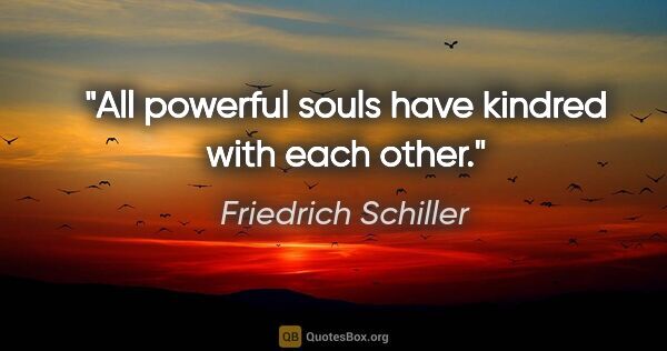 Friedrich Schiller quote: "All powerful souls have kindred with each other."