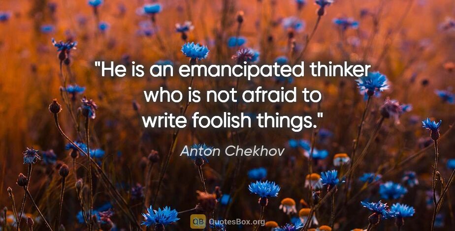 Anton Chekhov quote: "He is an emancipated thinker who is not afraid to write..."